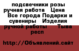 подсвечники розы ручная работа › Цена ­ 1 - Все города Подарки и сувениры » Изделия ручной работы   . Тыва респ.